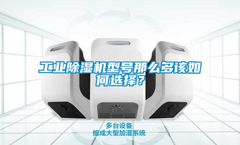 工業除濕機型號那么多該如何選擇？