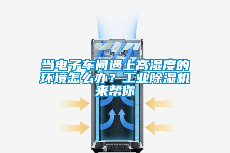 當(dāng)電子車(chē)間遇上高濕度的環(huán)境怎么辦？工業(yè)除濕機(jī)來(lái)幫你