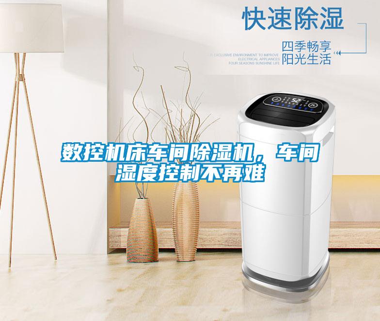 數(shù)控機床車間除濕機，車間濕度控制不再難