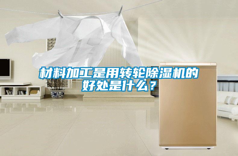 材料加工是用轉輪除濕機的好處是什么？