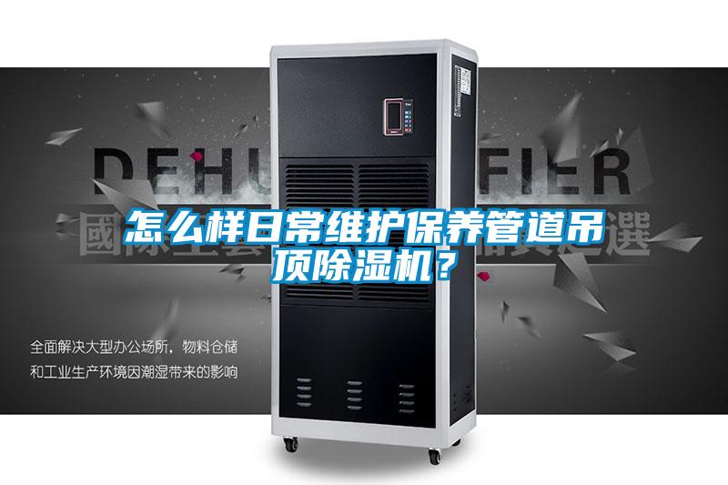 怎么樣日常維護(hù)保養(yǎng)管道吊頂除濕機(jī)？