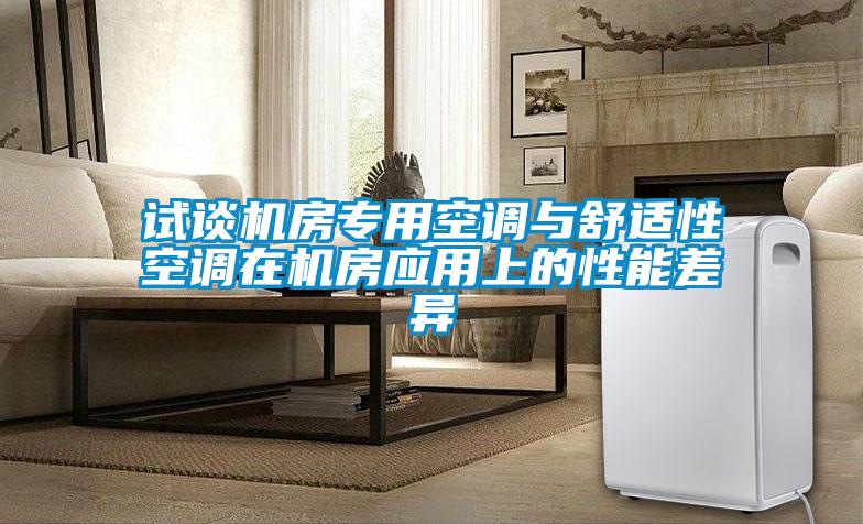 試談機(jī)房專(zhuān)用空調(diào)與舒適性空調(diào)在機(jī)房應(yīng)用上的性能差異