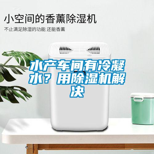 水產車間有冷凝水？用除濕機解決