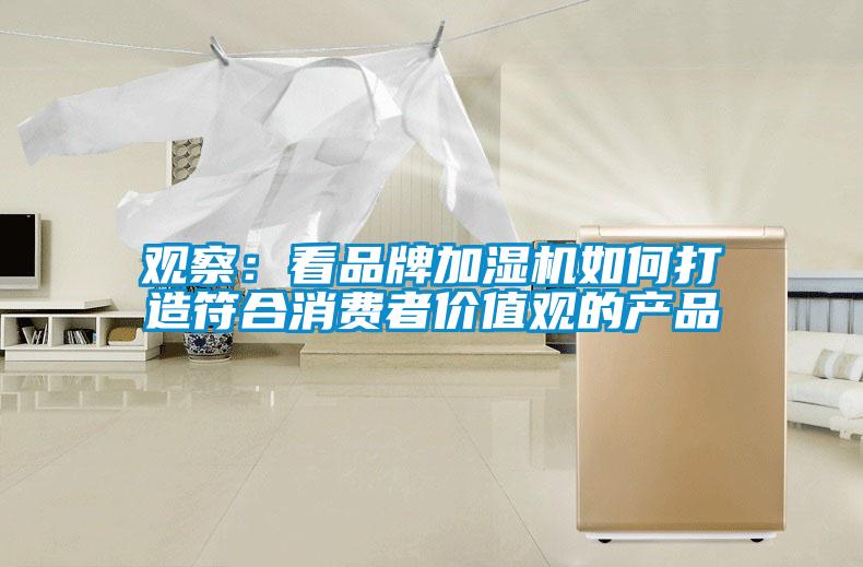 觀察：看品牌加濕機如何打造符合消費者價值觀的產(chǎn)品