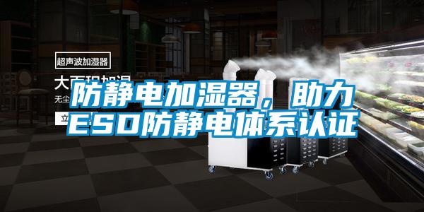 防靜電加濕器，助力ESD防靜電體系認證