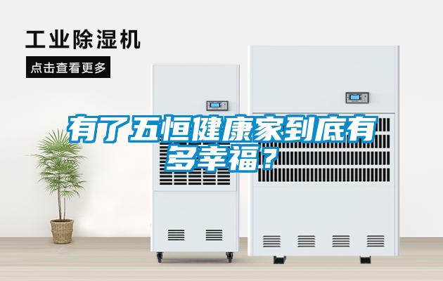 有了五恒健康家到底有多幸福？