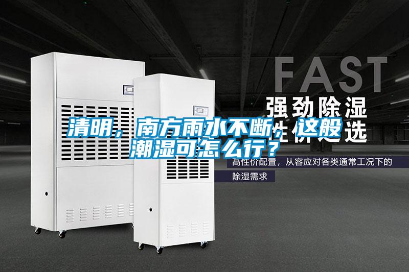 清明，南方雨水不斷，這般潮濕可怎么行？