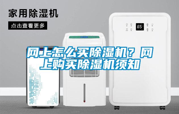網(wǎng)上怎么買除濕機(jī)？網(wǎng)上購買除濕機(jī)須知