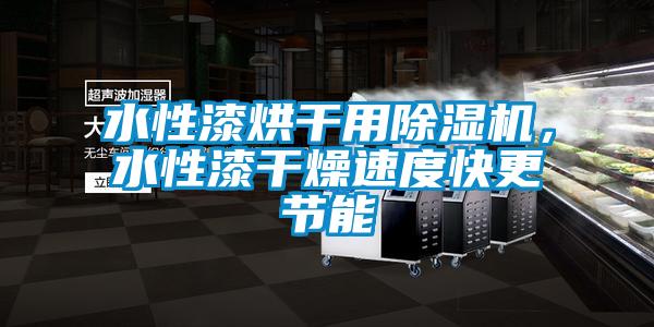 水性漆烘干用除濕機，水性漆干燥速度快更節能