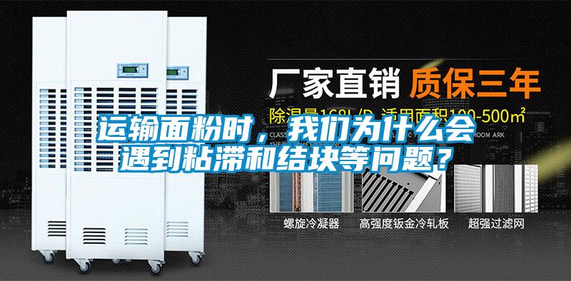 運輸面粉時，我們?yōu)槭裁磿龅秸硿徒Y(jié)塊等問題？