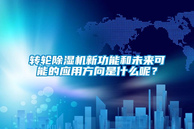 轉(zhuǎn)輪除濕機新功能和未來可能的應(yīng)用方向是什么呢？