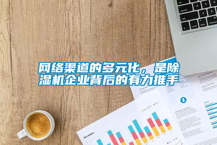 網(wǎng)絡(luò)渠道的多元化，是除濕機企業(yè)背后的有力推手