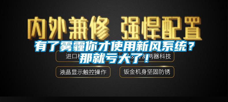 有了霧霾你才使用新風系統？那就虧大了！