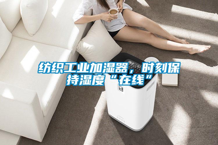 紡織工業(yè)加濕器，時(shí)刻保持濕度“在線”