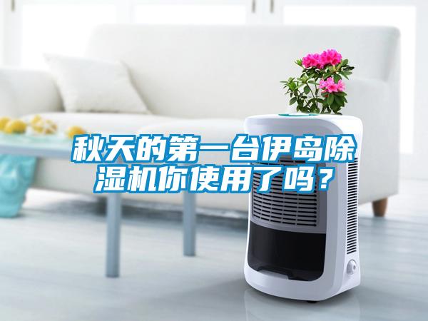 秋天的第一臺(tái)伊島除濕機(jī)你使用了嗎？