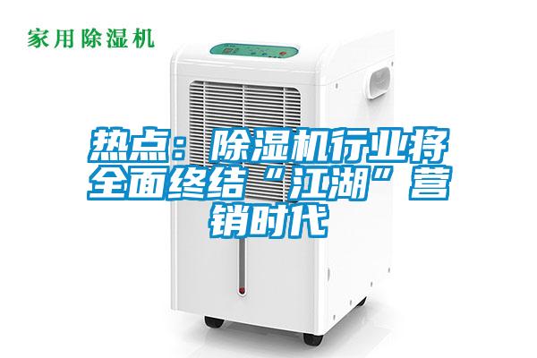 熱點：除濕機行業(yè)將全面終結(jié)“江湖”營銷時代