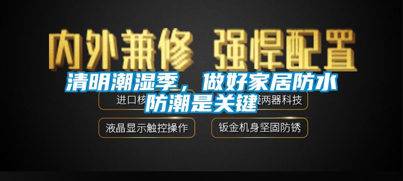 清明潮濕季，做好家居防水防潮是關(guān)鍵