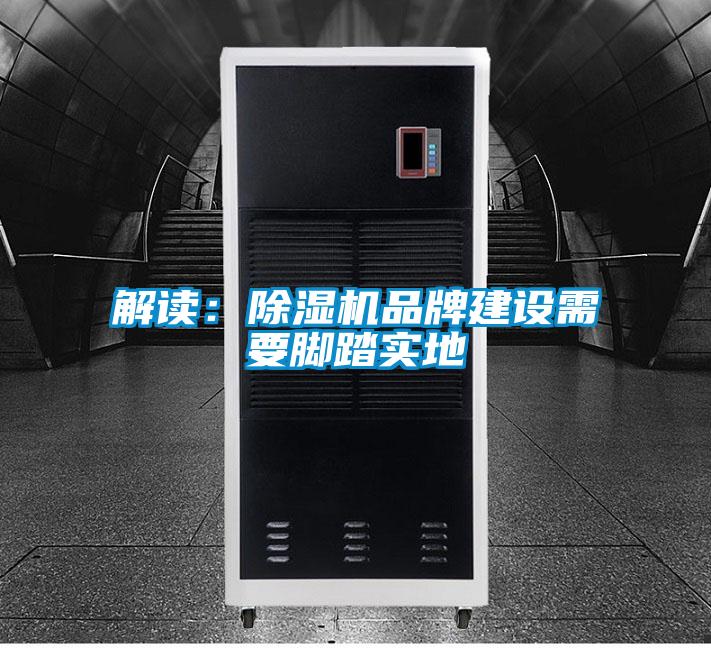 解讀：除濕機(jī)品牌建設(shè)需要腳踏實(shí)地