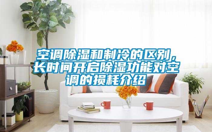 空調除濕和制冷的區別，長時間開啟除濕功能對空調的損耗介紹