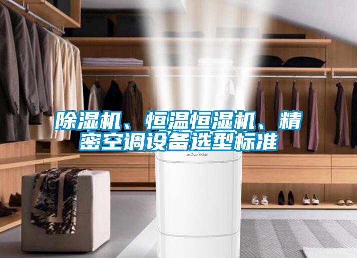 除濕機(jī)、恒溫恒濕機(jī)、精密空調(diào)設(shè)備選型標(biāo)準(zhǔn)
