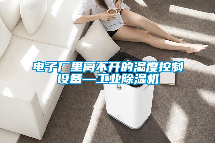 電子廠里離不開的濕度控制設(shè)備—工業(yè)除濕機(jī)