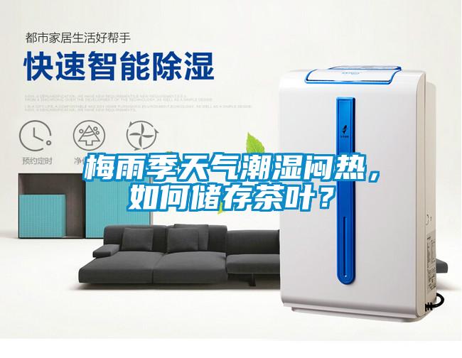 梅雨季天氣潮濕悶熱，如何儲(chǔ)存茶葉？