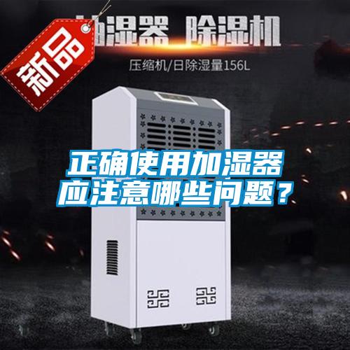 正確使用加濕器應(yīng)注意哪些問題？