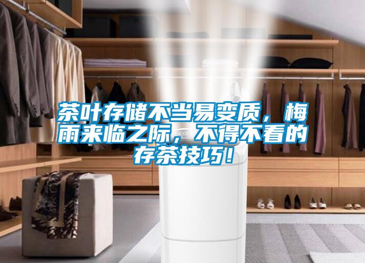 茶葉存儲不當(dāng)易變質(zhì)，梅雨來臨之際，不得不看的存茶技巧！