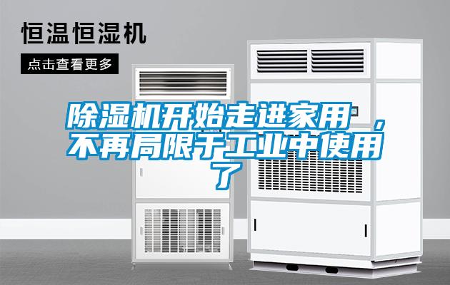 除濕機(jī)開始走進(jìn)家用 ，不再局限于工業(yè)中使用了