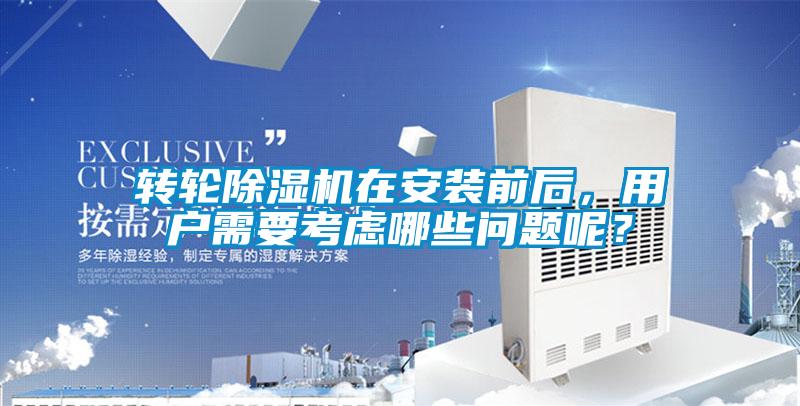 轉(zhuǎn)輪除濕機(jī)在安裝前后，用戶(hù)需要考慮哪些問(wèn)題呢？