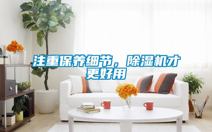 注重保養(yǎng)細(xì)節(jié)，除濕機(jī)才更好用