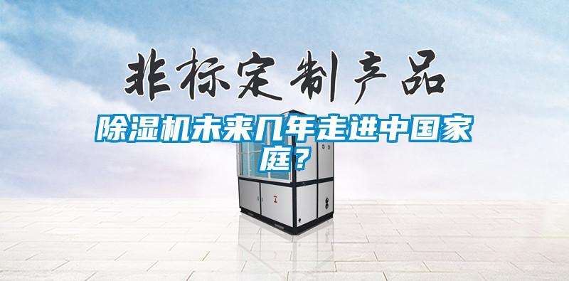 除濕機(jī)未來幾年走進(jìn)中國家庭？