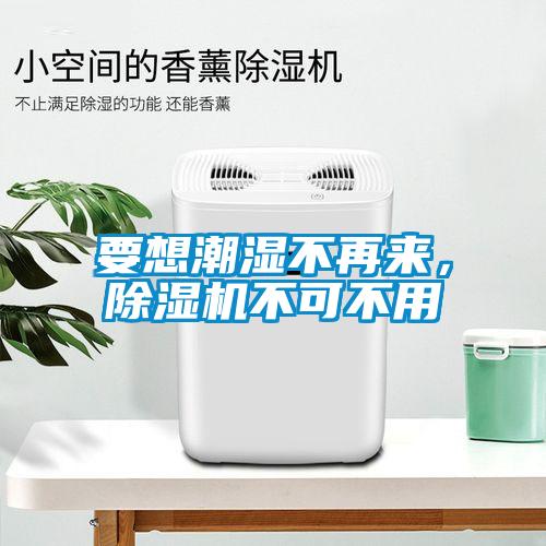 要想潮濕不再來，除濕機不可不用