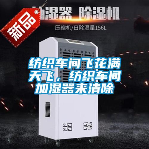 紡織車間飛花滿天飛，紡織車間加濕器來清除