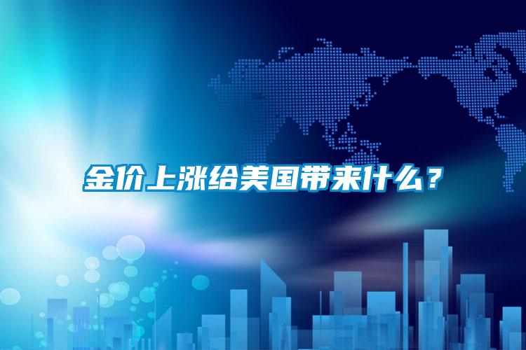 金價上漲給美國帶來什么？