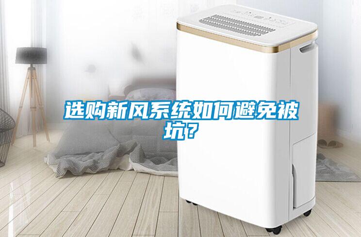 選購新風(fēng)系統(tǒng)如何避免被坑？