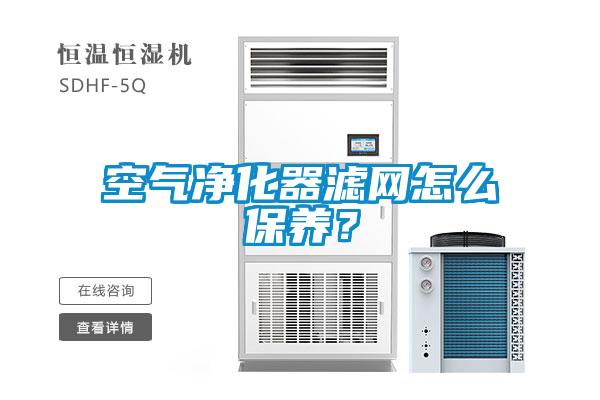 空氣凈化器濾網怎么保養(yǎng)？