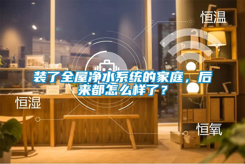 裝了全屋凈水系統(tǒng)的家庭，后來(lái)都怎么樣了？