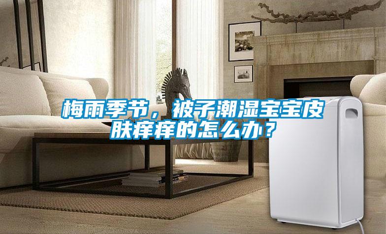 梅雨季節(jié)，被子潮濕寶寶皮膚癢癢的怎么辦？