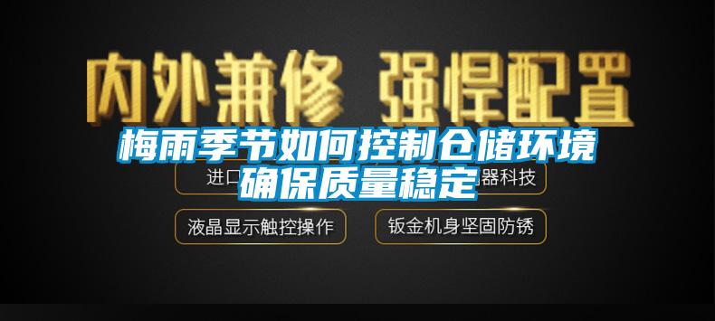 梅雨季節(jié)如何控制倉儲(chǔ)環(huán)境確保質(zhì)量穩(wěn)定