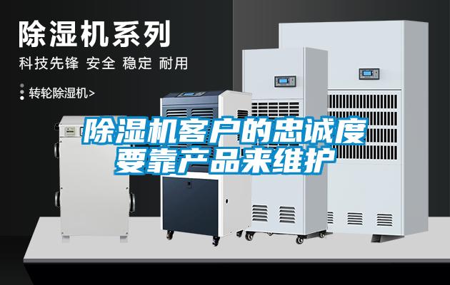 除濕機(jī)客戶的忠誠度要靠產(chǎn)品來維護(hù)