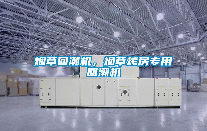 煙草回潮機，煙草烤房專用回潮機