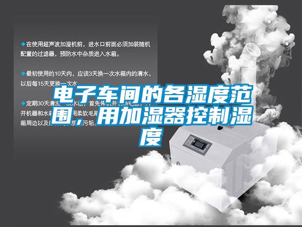電子車間的各濕度范圍，用加濕器控制濕度