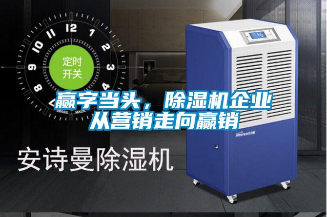贏字當頭，除濕機企業從營銷走向贏銷