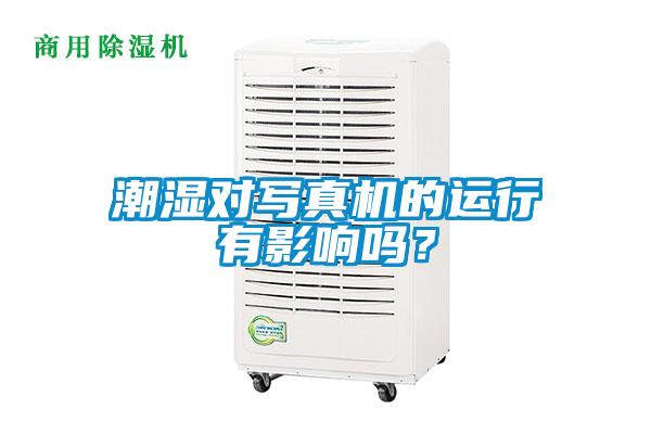 潮濕對寫真機的運行有影響嗎？