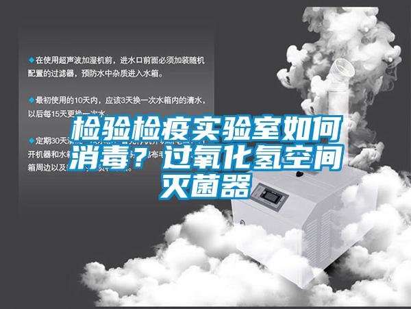 檢驗檢疫實驗室如何消毒？過氧化氫空間滅菌器