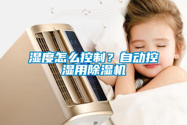 濕度怎么控制？自動(dòng)控濕用除濕機(jī)