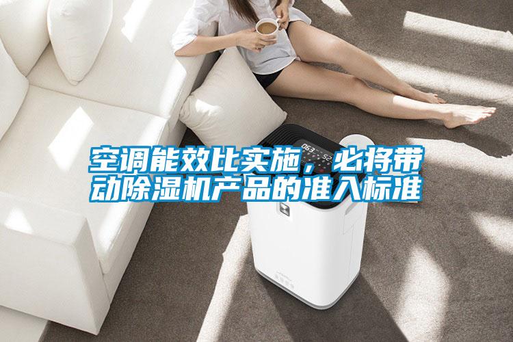 空調能效比實施，必將帶動除濕機產品的準入標準