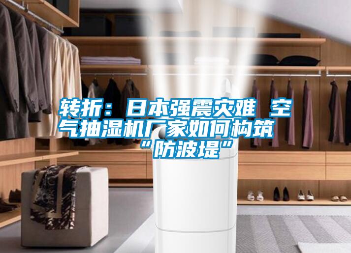 轉(zhuǎn)折：日本強震災難 空氣抽濕機廠家如何構(gòu)筑“防波堤”