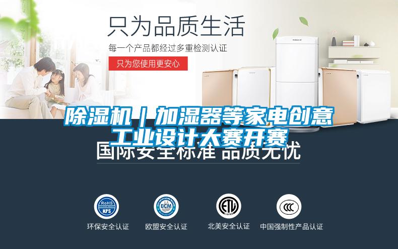 除濕機(jī)｜加濕器等家電創(chuàng)意工業(yè)設(shè)計大賽開賽